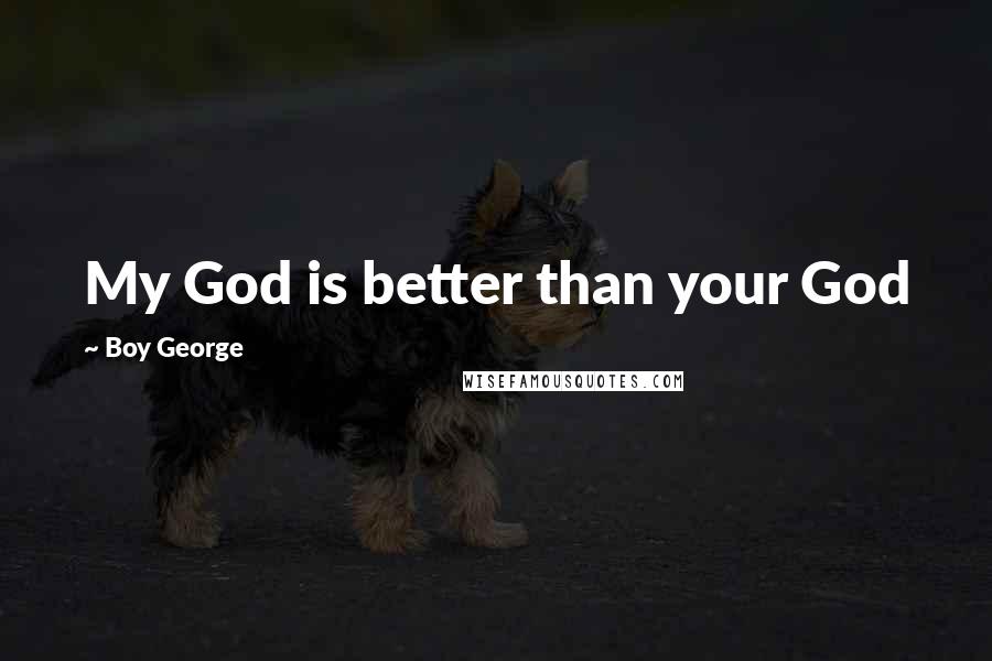 Boy George Quotes: My God is better than your God