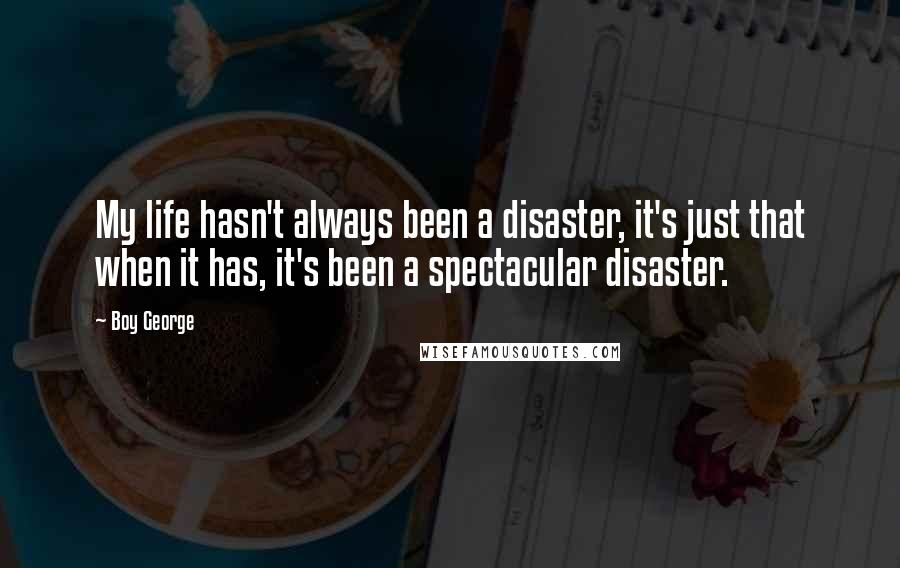 Boy George Quotes: My life hasn't always been a disaster, it's just that when it has, it's been a spectacular disaster.