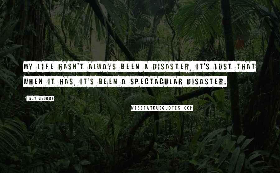 Boy George Quotes: My life hasn't always been a disaster, it's just that when it has, it's been a spectacular disaster.