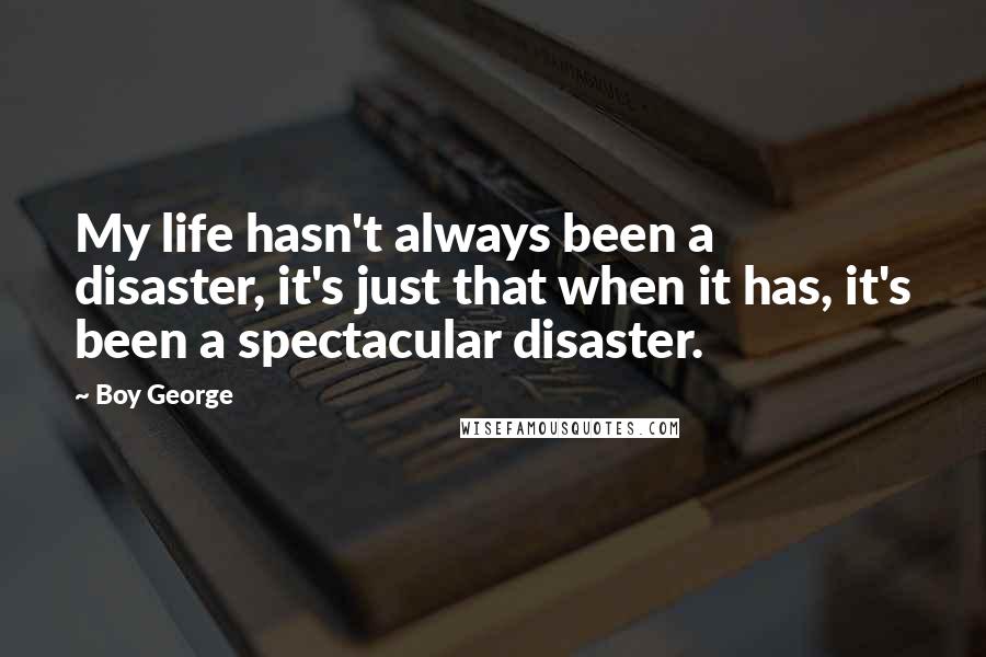 Boy George Quotes: My life hasn't always been a disaster, it's just that when it has, it's been a spectacular disaster.