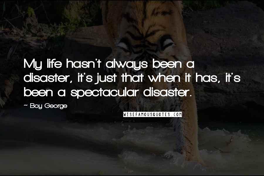 Boy George Quotes: My life hasn't always been a disaster, it's just that when it has, it's been a spectacular disaster.