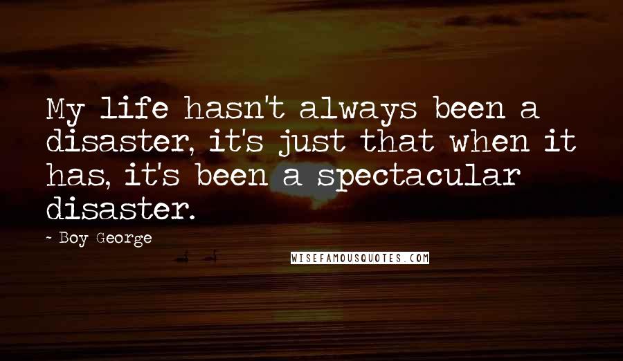 Boy George Quotes: My life hasn't always been a disaster, it's just that when it has, it's been a spectacular disaster.