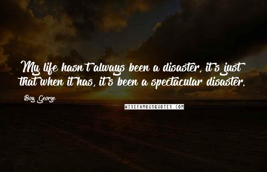 Boy George Quotes: My life hasn't always been a disaster, it's just that when it has, it's been a spectacular disaster.