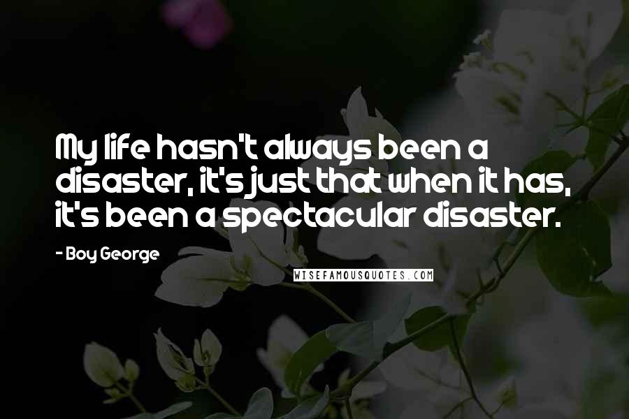 Boy George Quotes: My life hasn't always been a disaster, it's just that when it has, it's been a spectacular disaster.