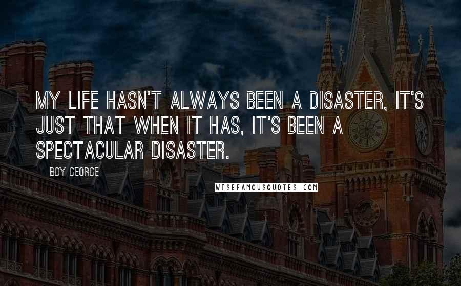 Boy George Quotes: My life hasn't always been a disaster, it's just that when it has, it's been a spectacular disaster.