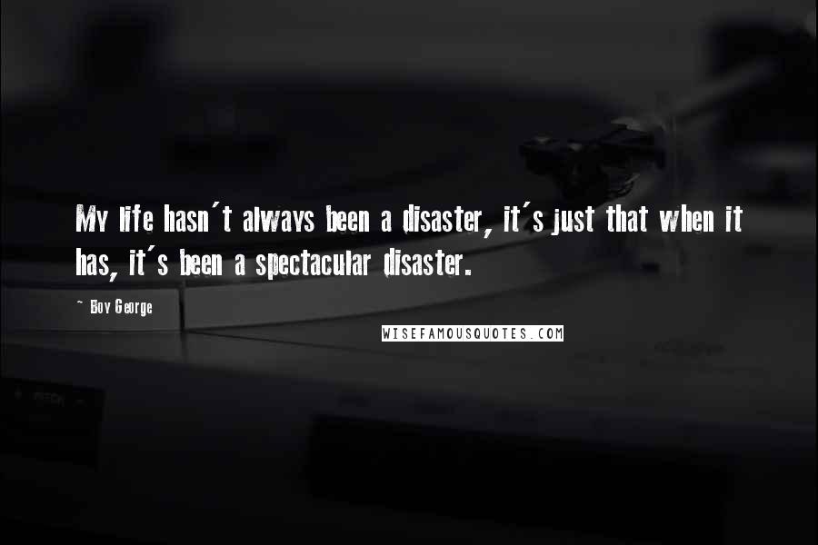 Boy George Quotes: My life hasn't always been a disaster, it's just that when it has, it's been a spectacular disaster.