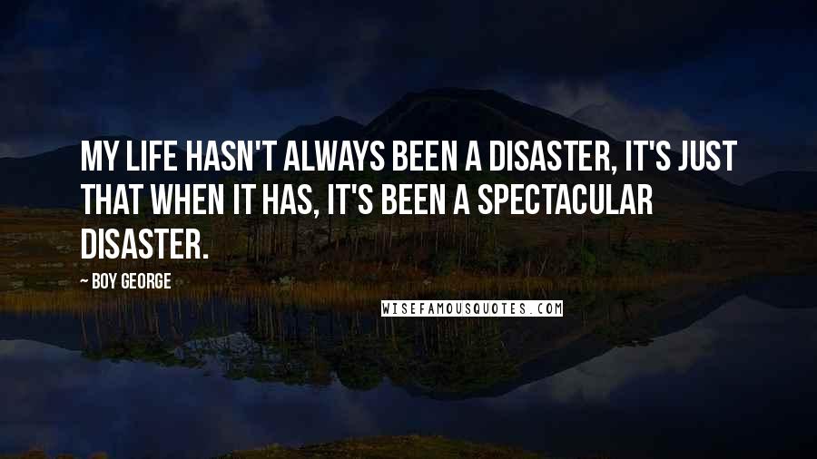 Boy George Quotes: My life hasn't always been a disaster, it's just that when it has, it's been a spectacular disaster.