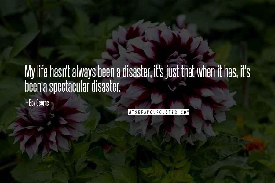 Boy George Quotes: My life hasn't always been a disaster, it's just that when it has, it's been a spectacular disaster.