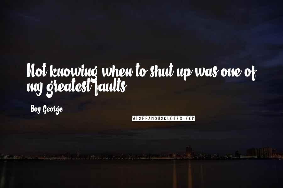 Boy George Quotes: Not knowing when to shut up was one of my greatest faults.