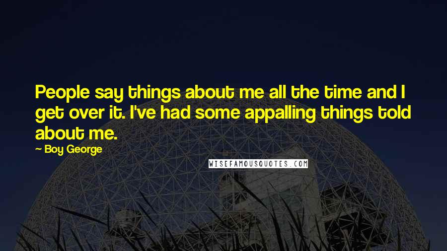 Boy George Quotes: People say things about me all the time and I get over it. I've had some appalling things told about me.