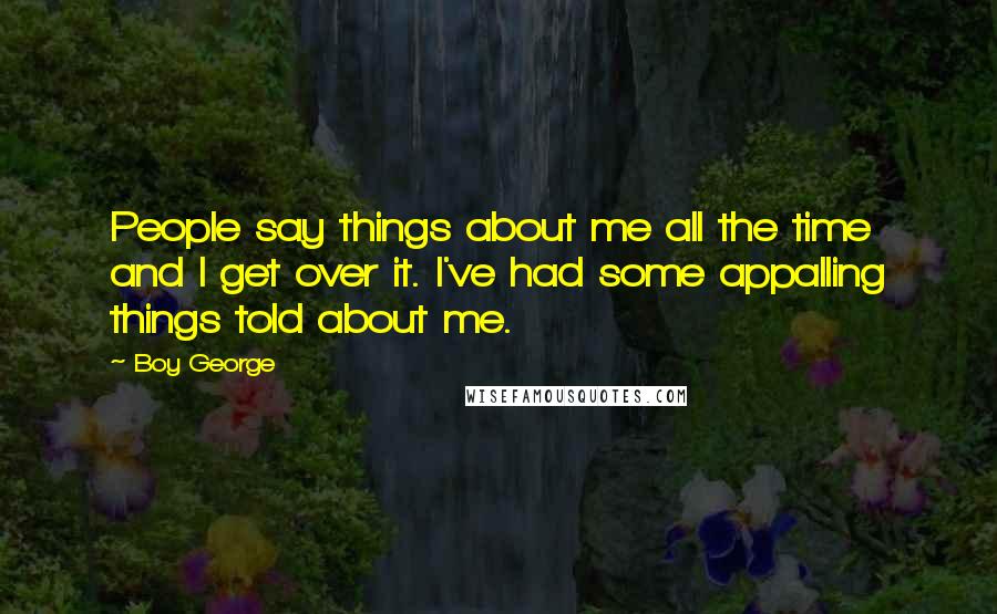 Boy George Quotes: People say things about me all the time and I get over it. I've had some appalling things told about me.