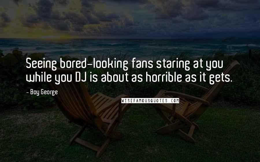 Boy George Quotes: Seeing bored-looking fans staring at you while you DJ is about as horrible as it gets.