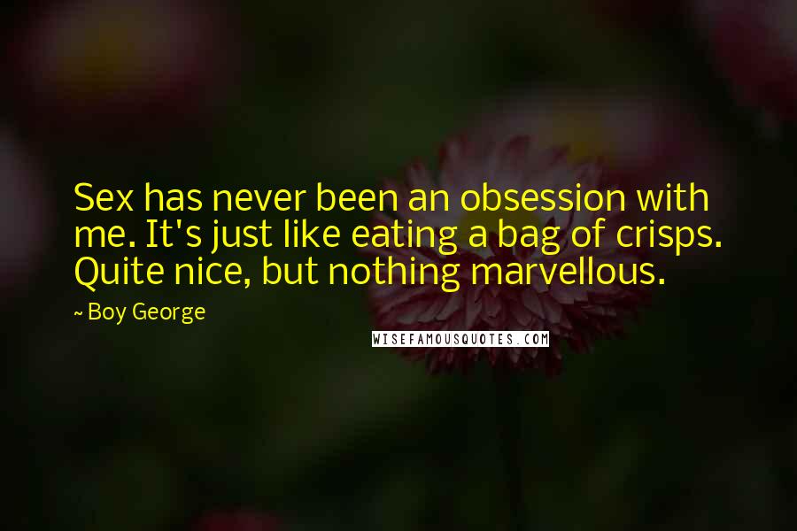 Boy George Quotes: Sex has never been an obsession with me. It's just like eating a bag of crisps. Quite nice, but nothing marvellous.