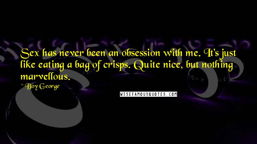 Boy George Quotes: Sex has never been an obsession with me. It's just like eating a bag of crisps. Quite nice, but nothing marvellous.