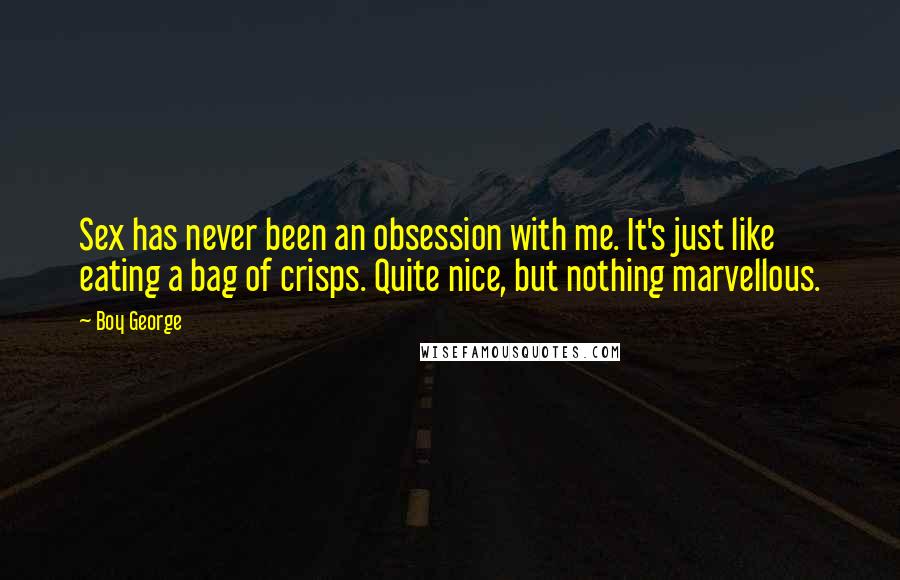 Boy George Quotes: Sex has never been an obsession with me. It's just like eating a bag of crisps. Quite nice, but nothing marvellous.