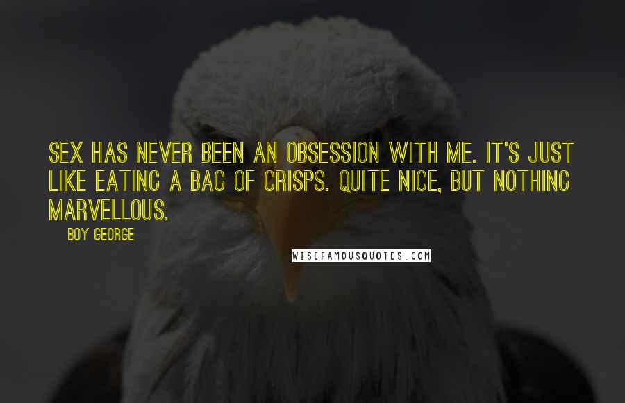 Boy George Quotes: Sex has never been an obsession with me. It's just like eating a bag of crisps. Quite nice, but nothing marvellous.