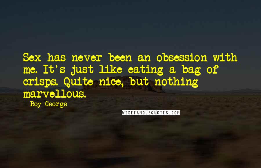 Boy George Quotes: Sex has never been an obsession with me. It's just like eating a bag of crisps. Quite nice, but nothing marvellous.