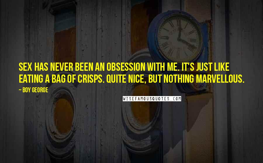 Boy George Quotes: Sex has never been an obsession with me. It's just like eating a bag of crisps. Quite nice, but nothing marvellous.