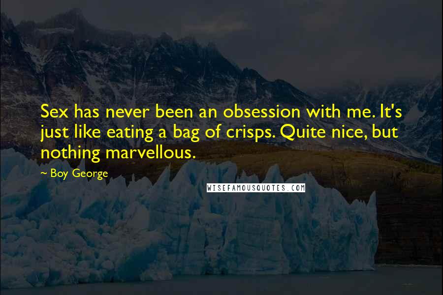 Boy George Quotes: Sex has never been an obsession with me. It's just like eating a bag of crisps. Quite nice, but nothing marvellous.