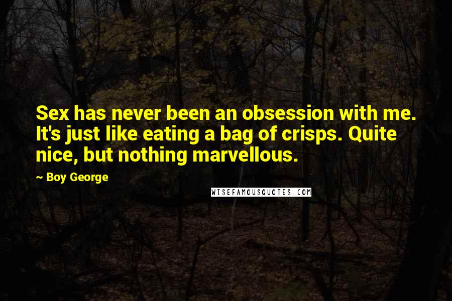 Boy George Quotes: Sex has never been an obsession with me. It's just like eating a bag of crisps. Quite nice, but nothing marvellous.