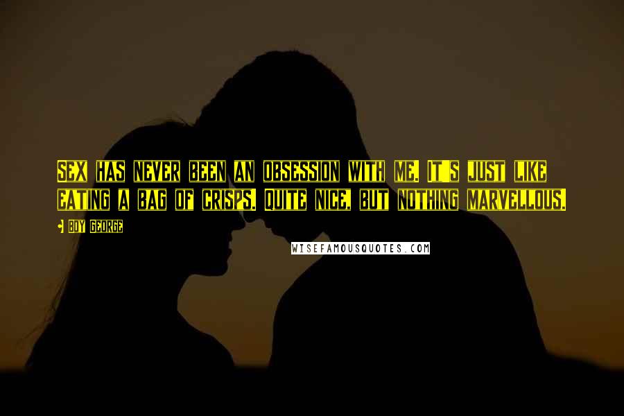 Boy George Quotes: Sex has never been an obsession with me. It's just like eating a bag of crisps. Quite nice, but nothing marvellous.