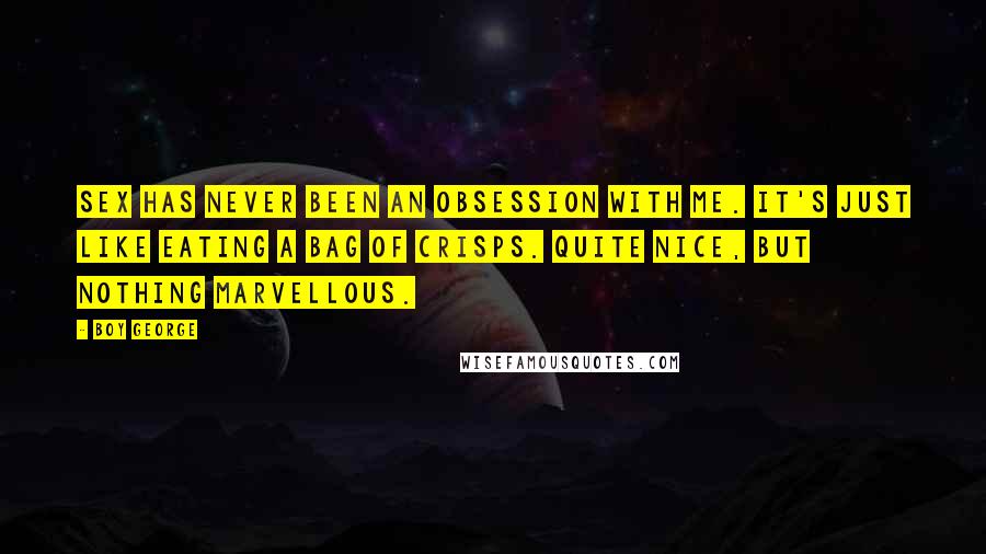 Boy George Quotes: Sex has never been an obsession with me. It's just like eating a bag of crisps. Quite nice, but nothing marvellous.