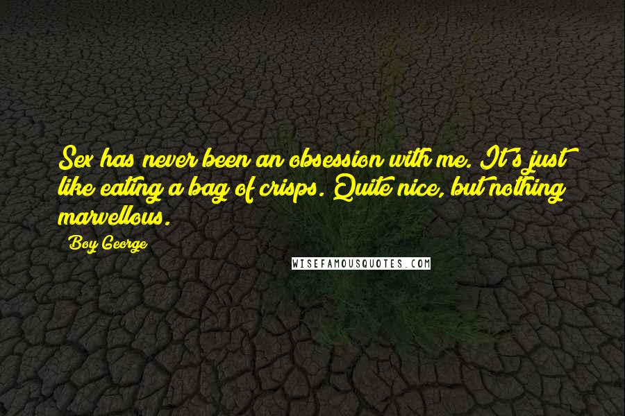Boy George Quotes: Sex has never been an obsession with me. It's just like eating a bag of crisps. Quite nice, but nothing marvellous.