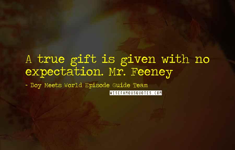 Boy Meets World Episode Guide Team Quotes: A true gift is given with no expectation. Mr. Feeney