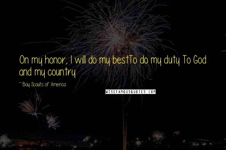 Boy Scouts Of America Quotes: On my honor, I will do my bestTo do my duty To God and my country