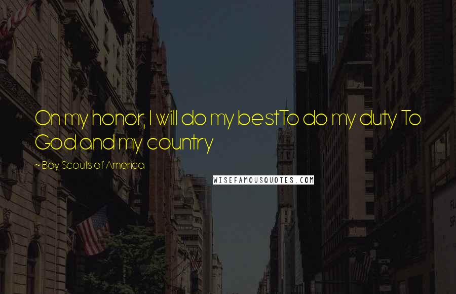 Boy Scouts Of America Quotes: On my honor, I will do my bestTo do my duty To God and my country