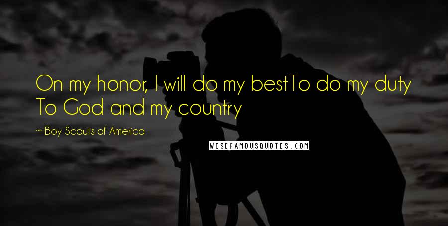 Boy Scouts Of America Quotes: On my honor, I will do my bestTo do my duty To God and my country