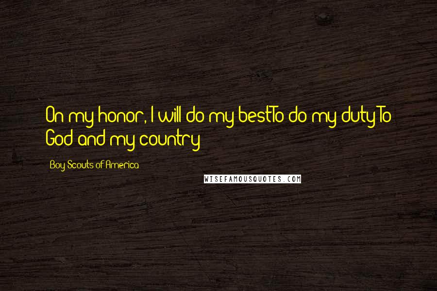 Boy Scouts Of America Quotes: On my honor, I will do my bestTo do my duty To God and my country