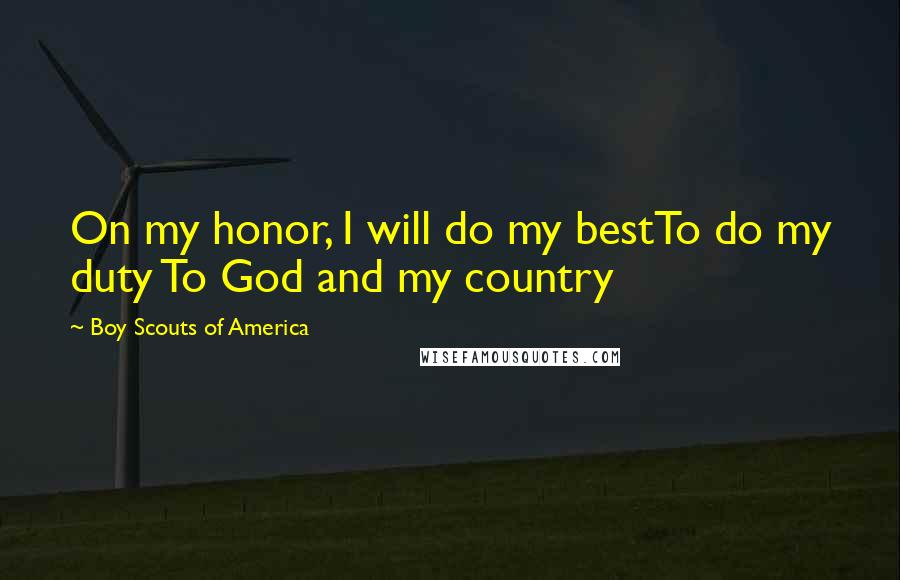 Boy Scouts Of America Quotes: On my honor, I will do my bestTo do my duty To God and my country