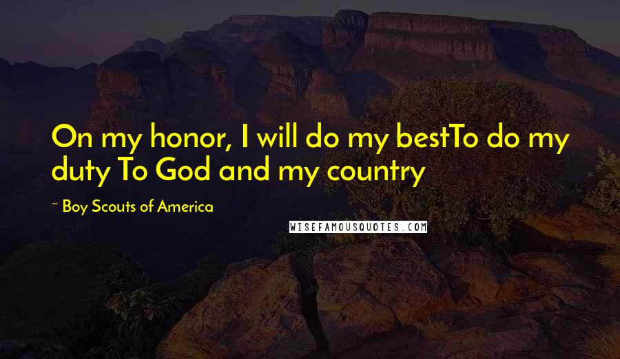 Boy Scouts Of America Quotes: On my honor, I will do my bestTo do my duty To God and my country