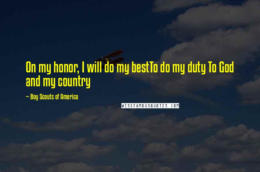 Boy Scouts Of America Quotes: On my honor, I will do my bestTo do my duty To God and my country