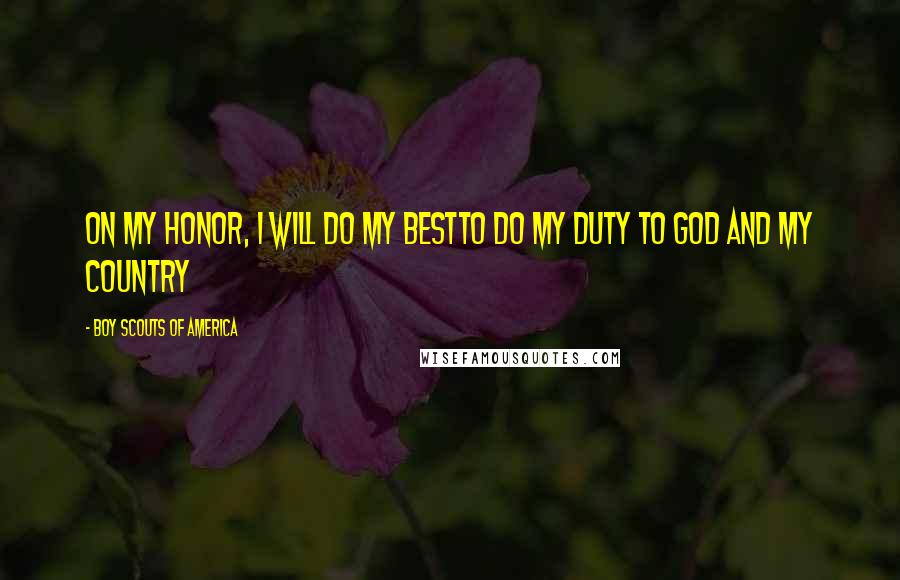 Boy Scouts Of America Quotes: On my honor, I will do my bestTo do my duty To God and my country