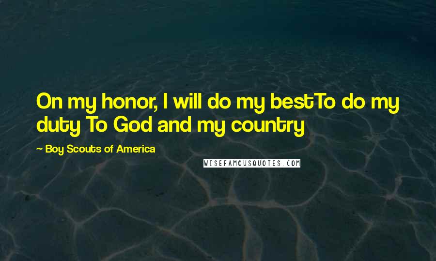 Boy Scouts Of America Quotes: On my honor, I will do my bestTo do my duty To God and my country