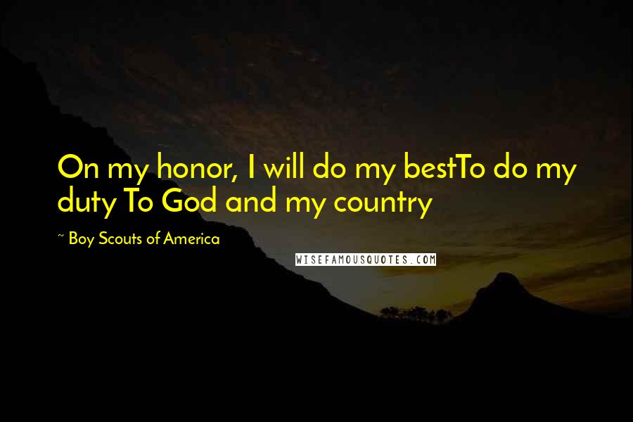 Boy Scouts Of America Quotes: On my honor, I will do my bestTo do my duty To God and my country