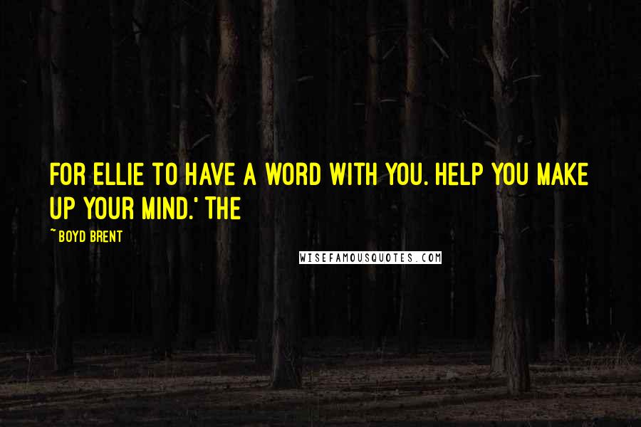 Boyd Brent Quotes: for Ellie to have a word with you. Help you make up your mind.' The