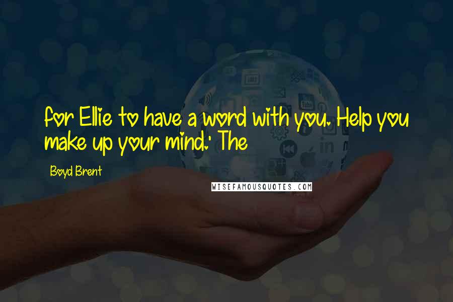 Boyd Brent Quotes: for Ellie to have a word with you. Help you make up your mind.' The