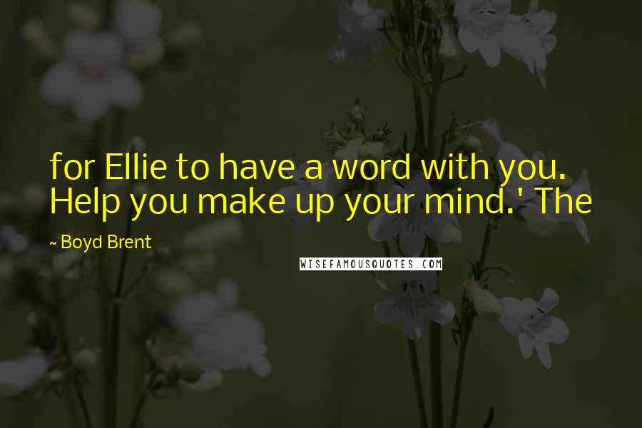 Boyd Brent Quotes: for Ellie to have a word with you. Help you make up your mind.' The