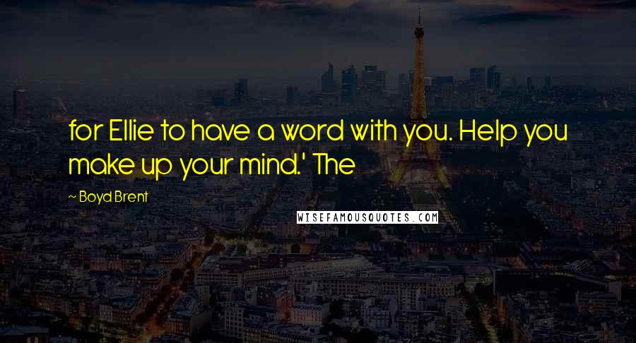 Boyd Brent Quotes: for Ellie to have a word with you. Help you make up your mind.' The