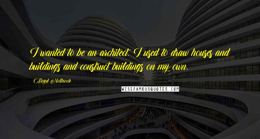 Boyd Holbrook Quotes: I wanted to be an architect. I used to draw houses and buildings and construct buildings on my own.