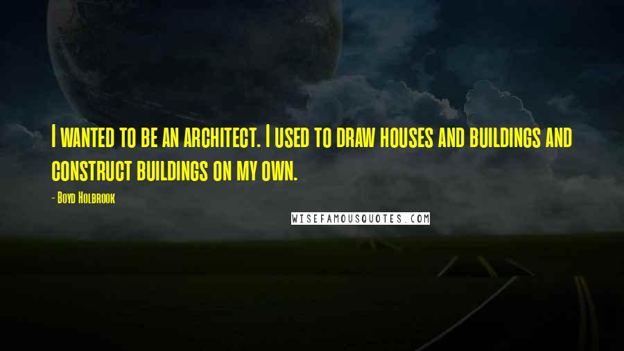 Boyd Holbrook Quotes: I wanted to be an architect. I used to draw houses and buildings and construct buildings on my own.