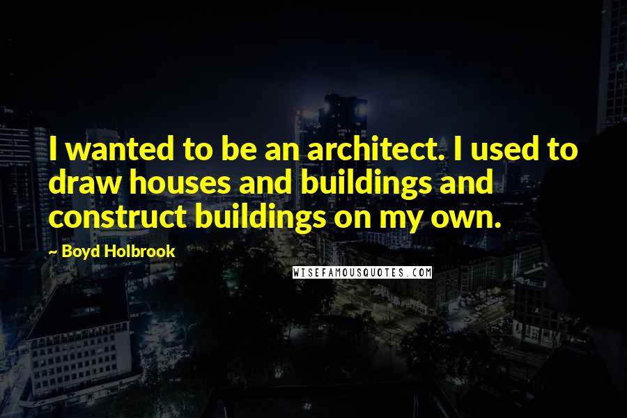 Boyd Holbrook Quotes: I wanted to be an architect. I used to draw houses and buildings and construct buildings on my own.