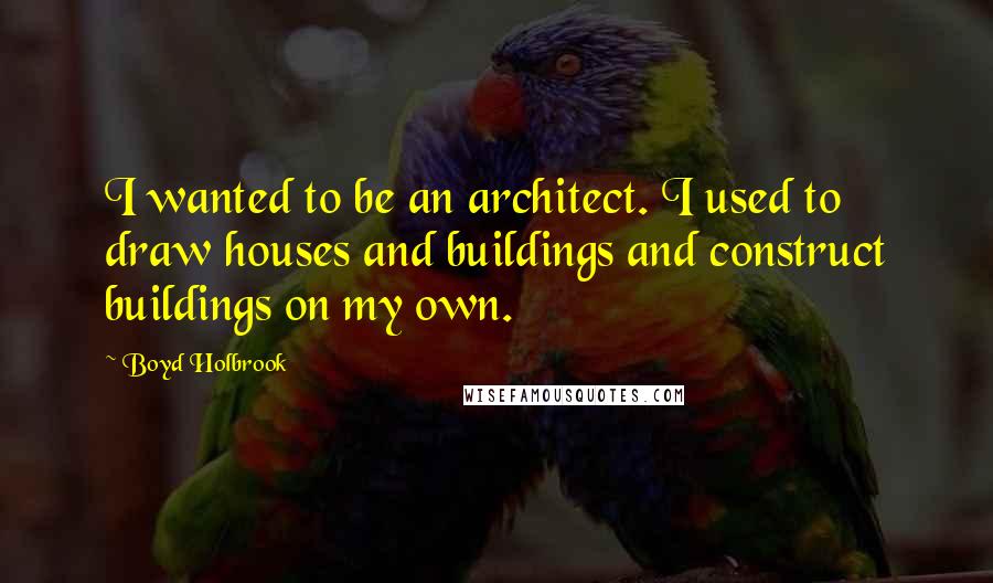 Boyd Holbrook Quotes: I wanted to be an architect. I used to draw houses and buildings and construct buildings on my own.