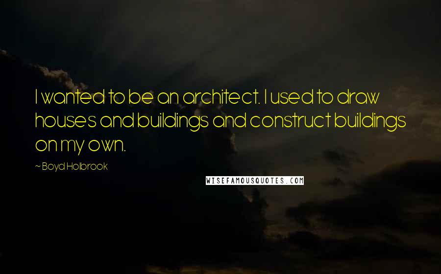 Boyd Holbrook Quotes: I wanted to be an architect. I used to draw houses and buildings and construct buildings on my own.