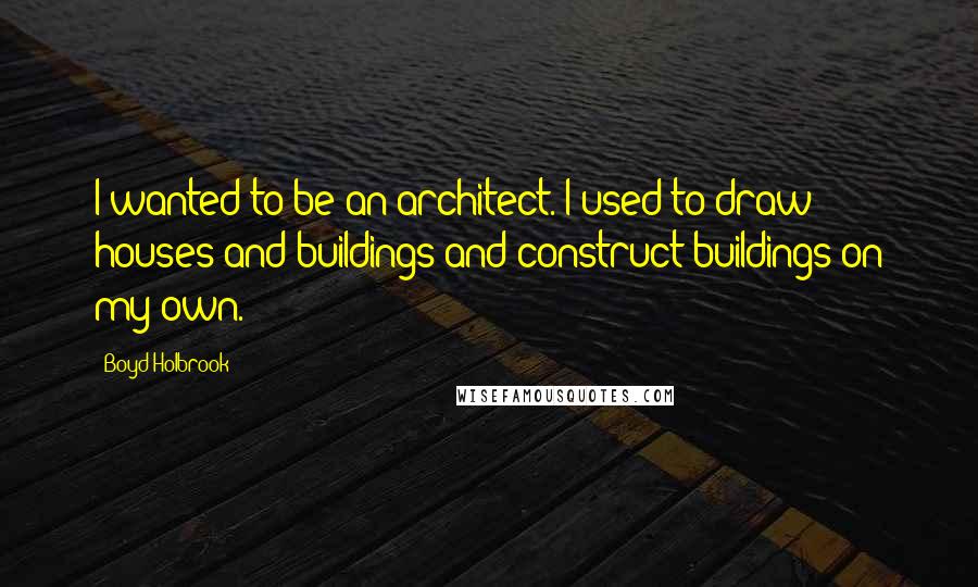 Boyd Holbrook Quotes: I wanted to be an architect. I used to draw houses and buildings and construct buildings on my own.