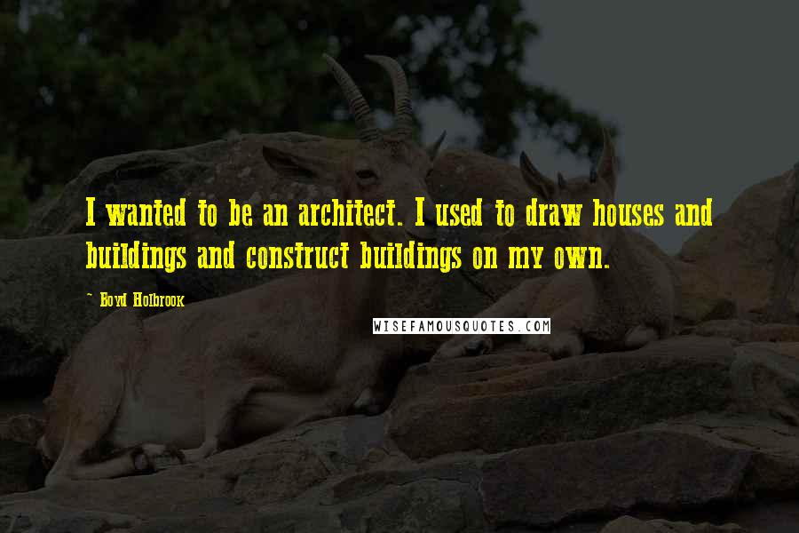 Boyd Holbrook Quotes: I wanted to be an architect. I used to draw houses and buildings and construct buildings on my own.