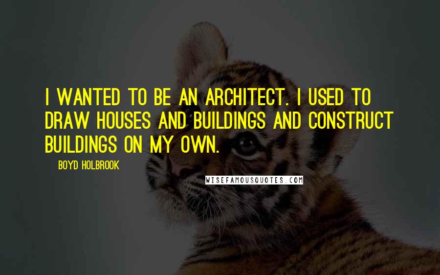 Boyd Holbrook Quotes: I wanted to be an architect. I used to draw houses and buildings and construct buildings on my own.